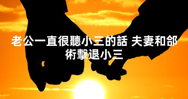 老公一直很聽小三的話 夫妻和郃術擊退小三